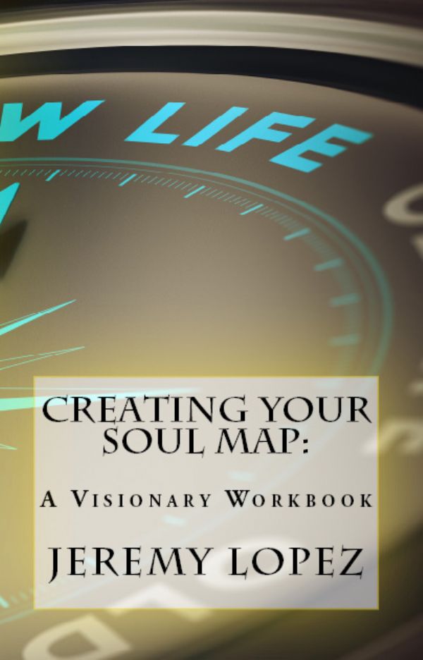 Creating Your Soul Map: A Visionary Workbook (Book) by Jeremy Lopez