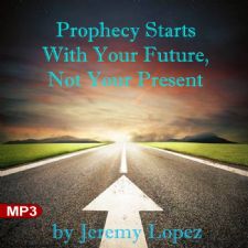 Prophecy Starts With Your Future, Not Your Present (MP3 Teaching Download) by Jeremy Lopez