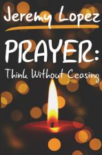 Prayer: Think Without Ceasing (Book) by Jeremy Lopez